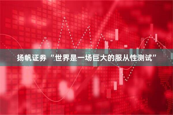 扬帆证券 “世界是一场巨大的服从性测试”